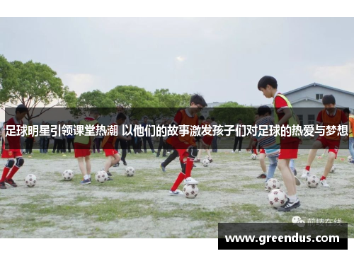 足球明星引领课堂热潮 以他们的故事激发孩子们对足球的热爱与梦想