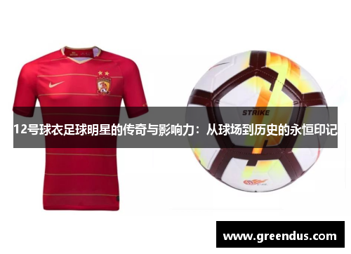 12号球衣足球明星的传奇与影响力：从球场到历史的永恒印记