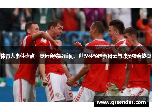 体育大事件盘点：奥运会精彩瞬间、世界杯预选赛风云与球员转会热潮