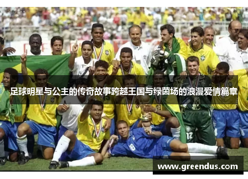 足球明星与公主的传奇故事跨越王国与绿茵场的浪漫爱情篇章
