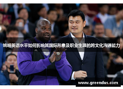 姚明英语水平如何影响其国际形象及职业生涯的跨文化沟通能力