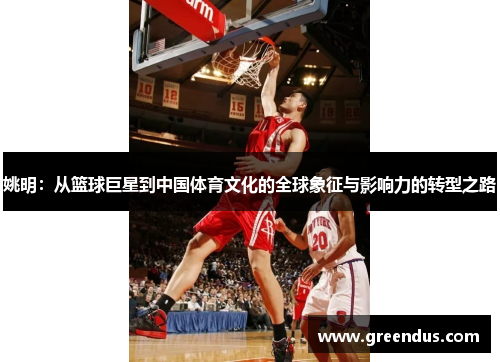 姚明：从篮球巨星到中国体育文化的全球象征与影响力的转型之路