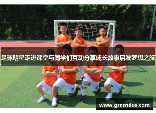 足球明星走进课堂与同学们互动分享成长故事启发梦想之旅
