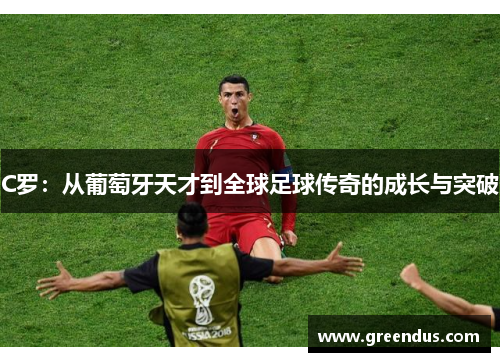 C罗：从葡萄牙天才到全球足球传奇的成长与突破