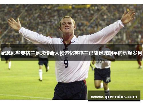 纪念那些英格兰足球传奇人物追忆英格兰已故足球明星的辉煌岁月