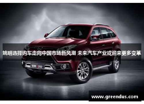 姚明选择购车走向中国市场新风潮 未来汽车产业或迎来更多变革