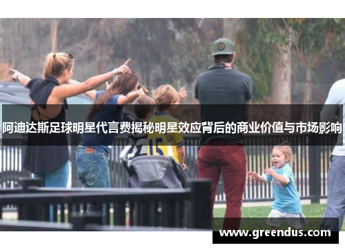 阿迪达斯足球明星代言费揭秘明星效应背后的商业价值与市场影响