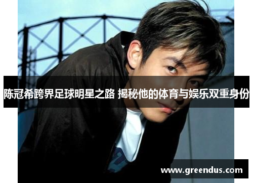 陈冠希跨界足球明星之路 揭秘他的体育与娱乐双重身份