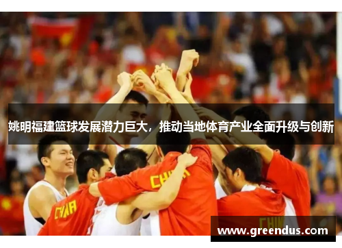 姚明福建篮球发展潜力巨大，推动当地体育产业全面升级与创新