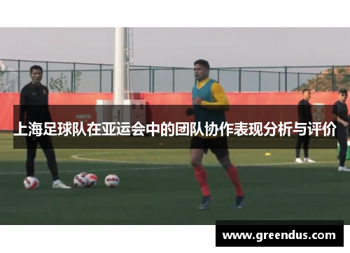 上海足球队在亚运会中的团队协作表现分析与评价