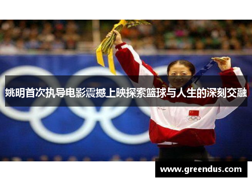 姚明首次执导电影震撼上映探索篮球与人生的深刻交融