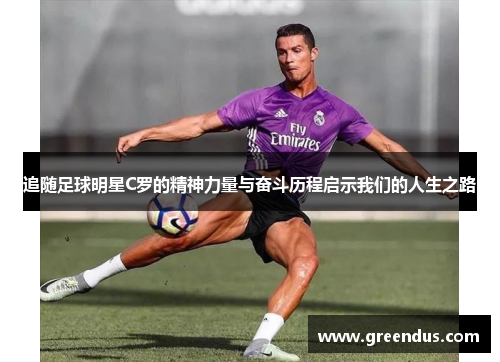 追随足球明星C罗的精神力量与奋斗历程启示我们的人生之路
