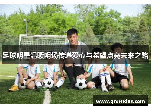 足球明星温暖明场传递爱心与希望点亮未来之路