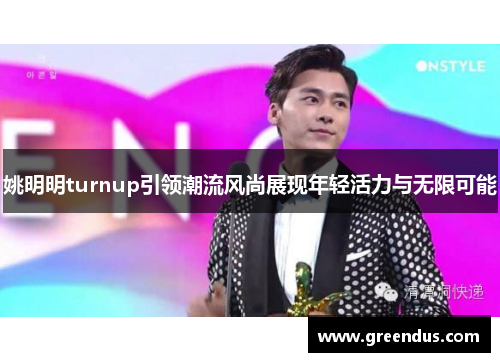姚明明turnup引领潮流风尚展现年轻活力与无限可能