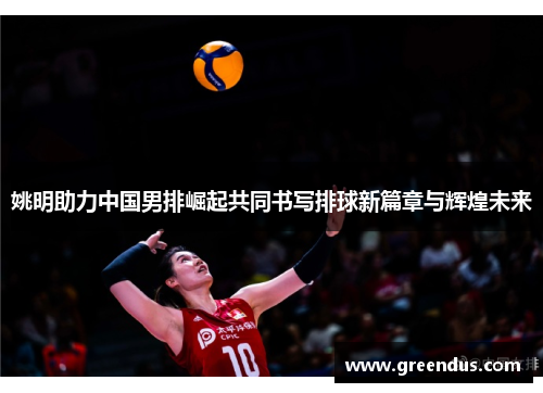 姚明助力中国男排崛起共同书写排球新篇章与辉煌未来