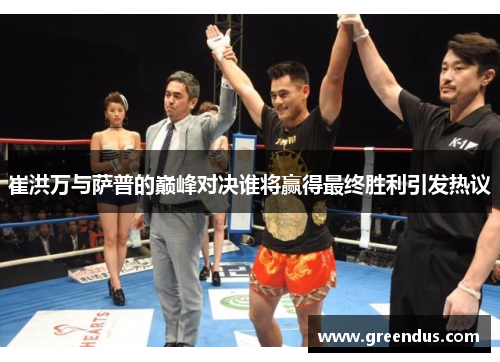 崔洪万与萨普的巅峰对决谁将赢得最终胜利引发热议