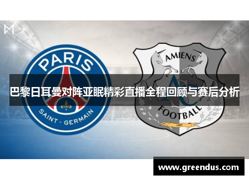 巴黎日耳曼对阵亚眠精彩直播全程回顾与赛后分析