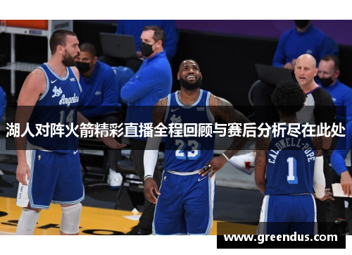 湖人对阵火箭精彩直播全程回顾与赛后分析尽在此处