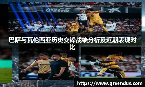 beats365巴萨与瓦伦西亚历史交锋战绩分析及近期表现对比